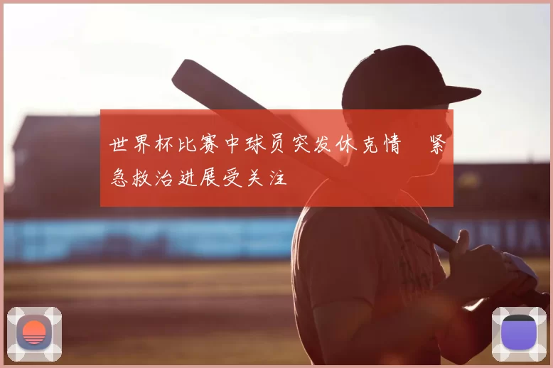 世界杯比赛中球员突发休克情況紧急救治进展受关注