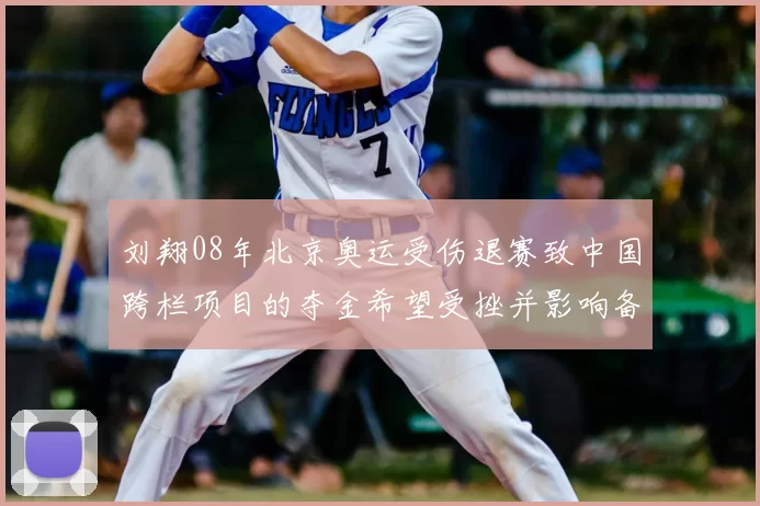 刘翔08年北京奥运受伤退赛致中国跨栏项目的夺金希望受挫并影响备战