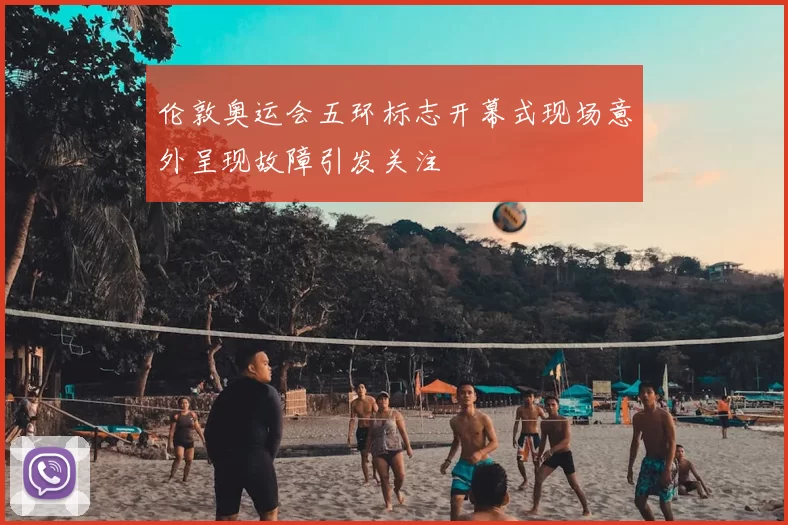 伦敦奥运会五环标志开幕式现场意外呈现故障引发关注