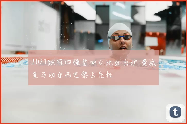 2021欧冠四强首回合比分出炉 曼城皇马切尔西巴黎占先机