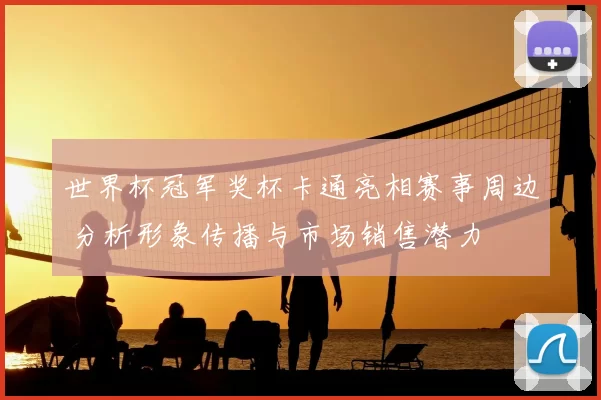 世界杯冠军奖杯卡通亮相赛事周边 分析形象传播与市场销售潜力