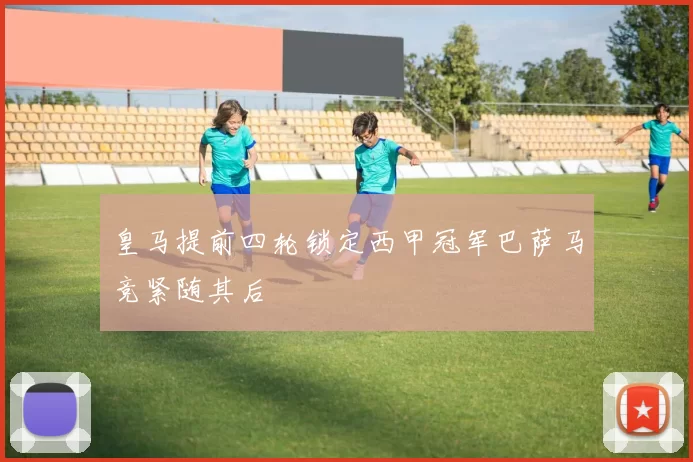 皇马提前四轮锁定西甲冠军巴萨马竞紧随其后