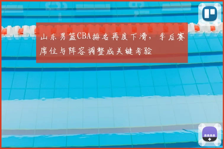 山东男篮CBA排名再度下滑，季后赛席位与阵容调整成关键考验
