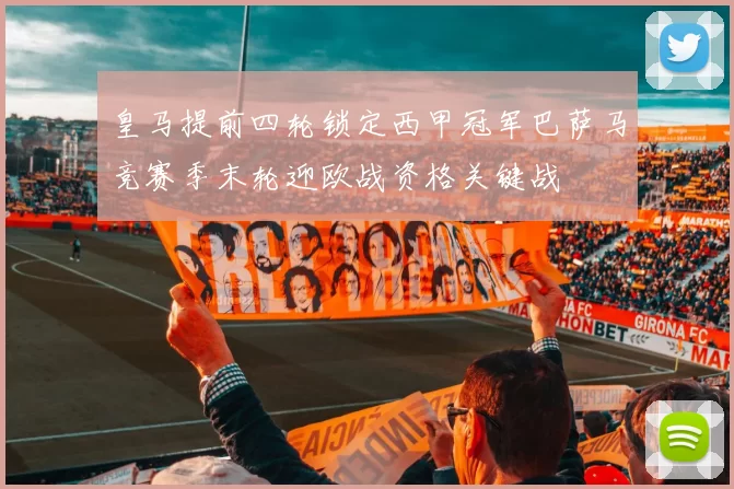 皇马提前四轮锁定西甲冠军巴萨马竞赛季末轮迎欧战资格关键战