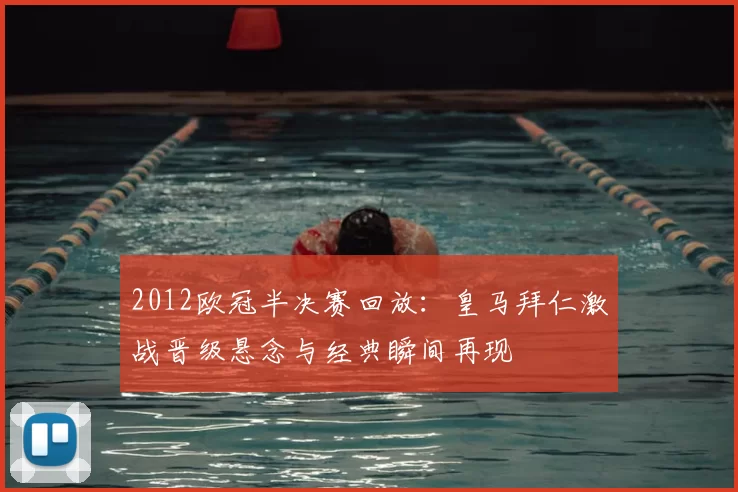 2012欧冠半决赛回放：皇马拜仁激战晋级悬念与经典瞬间再现