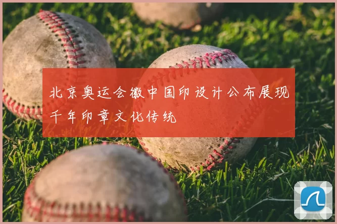 北京奥运会徽中国印设计公布展现千年印章文化传统