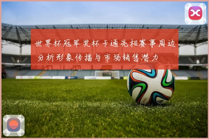 世界杯冠军奖杯卡通亮相赛事周边 分析形象传播与市场销售潜力
