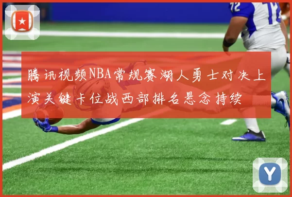 腾讯视频NBA常规赛湖人勇士对决上演关键卡位战西部排名悬念持续
