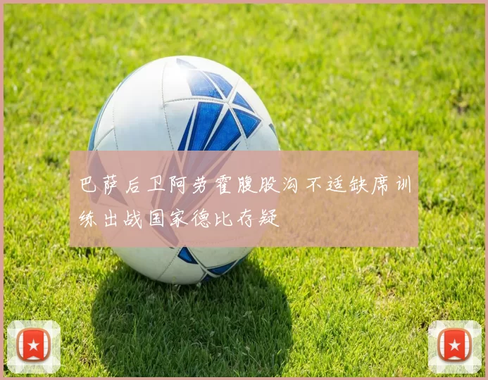 巴萨后卫阿劳霍腹股沟不适缺席训练出战国家德比存疑