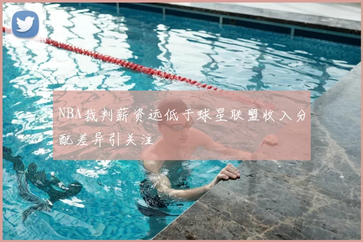 NBA裁判薪资远低于球星联盟收入分配差异引关注