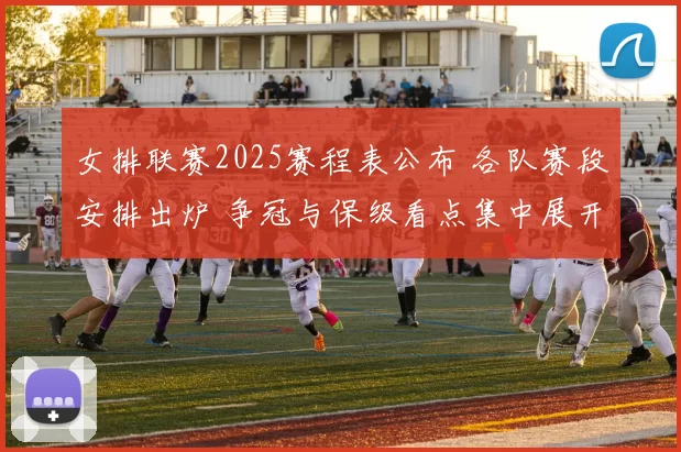 女排联赛2025赛程表公布 各队赛段安排出炉 争冠与保级看点集中展开