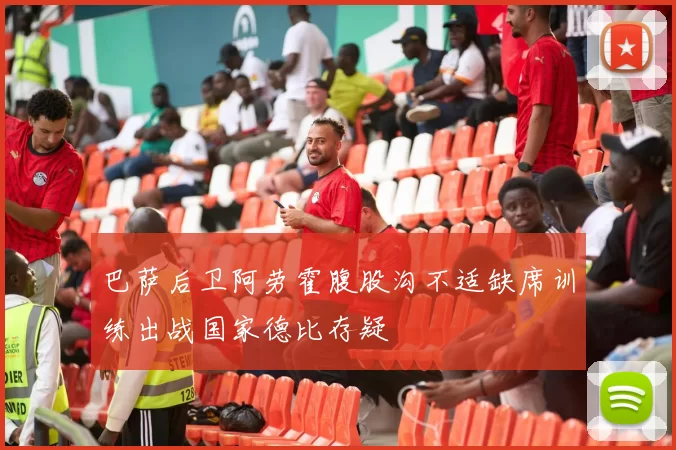 巴萨后卫阿劳霍腹股沟不适缺席训练出战国家德比存疑