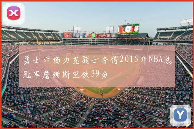 勇士六场力克骑士夺得2015年NBA总冠军詹姆斯空砍39分