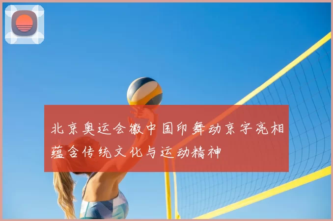 北京奥运会徽中国印舞动京字亮相蕴含传统文化与运动精神