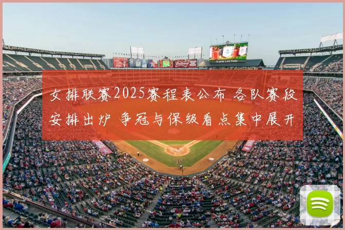 女排联赛2025赛程表公布 各队赛段安排出炉 争冠与保级看点集中展开