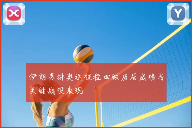 伊朗男排奥运征程回顾历届成绩与关键战役表现