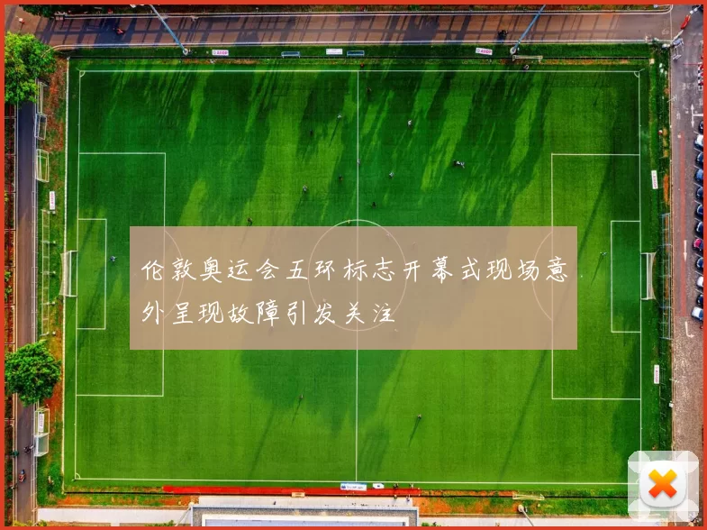 伦敦奥运会五环标志开幕式现场意外呈现故障引发关注