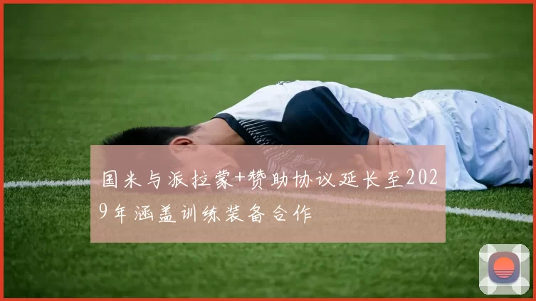 国米与派拉蒙+赞助协议延长至2029年涵盖训练装备合作