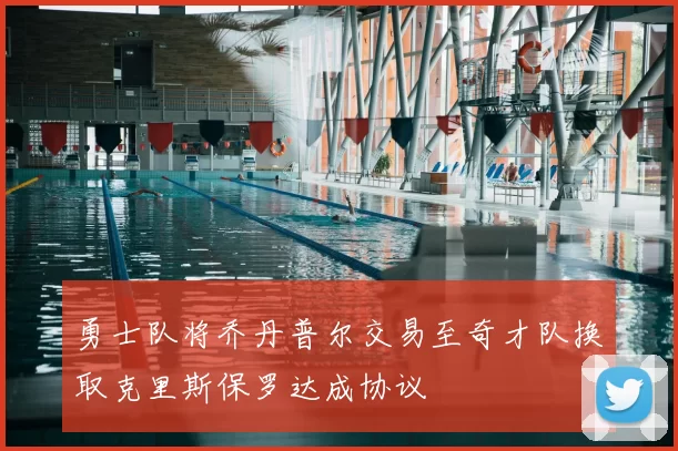 勇士队将乔丹普尔交易至奇才队换取克里斯保罗达成协议