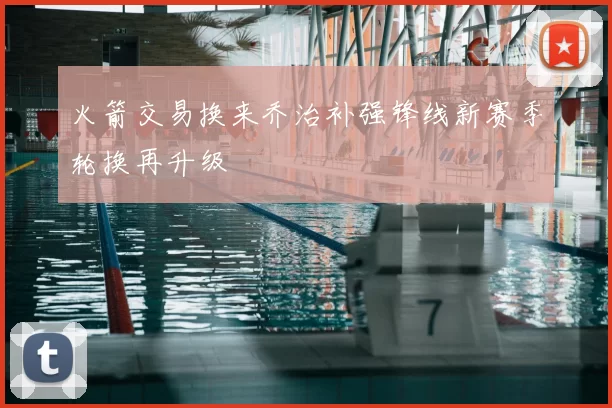 火箭交易换来乔治补强锋线新赛季轮换再升级
