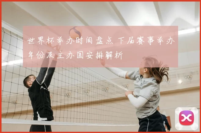 世界杯举办时间盘点 下届赛事举办年份及主办国安排解析