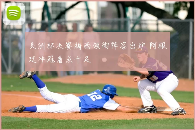 美洲杯决赛梅西领衔阵容出炉 阿根廷冲冠看点十足