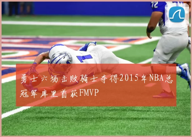 勇士六场击败骑士夺得2015年NBA总冠军库里首获FMVP