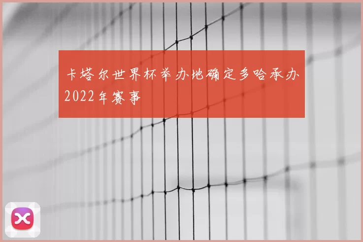 卡塔尔世界杯举办地确定多哈承办2022年赛事