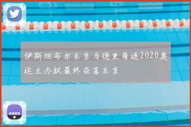 伊斯坦布尔东京马德里角逐2020奥运主办权最终花落东京