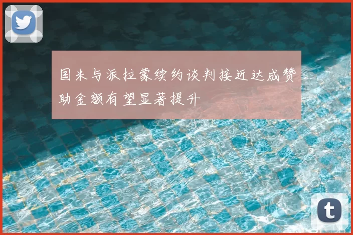 国米与派拉蒙续约谈判接近达成赞助金额有望显著提升