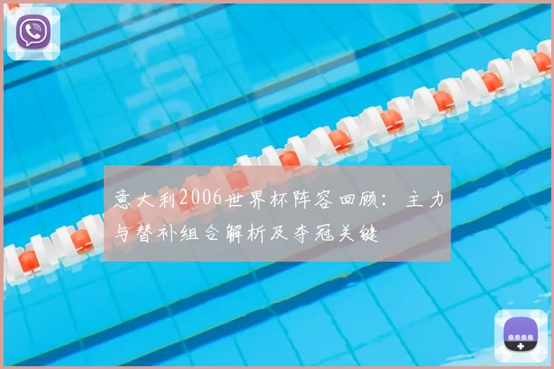 意大利2006世界杯阵容回顾：主力与替补组合解析及夺冠关键