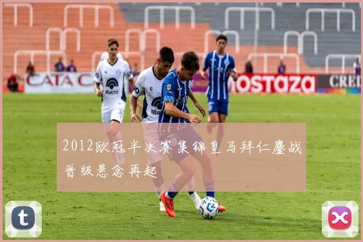 2012欧冠半决赛集锦皇马拜仁鏖战晋级悬念再起