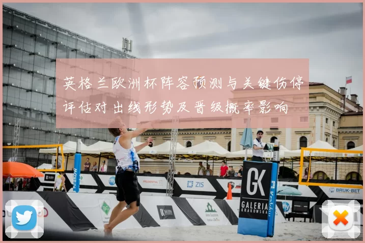 英格兰欧洲杯阵容预测与关键伤停评估对出线形势及晋级概率影响